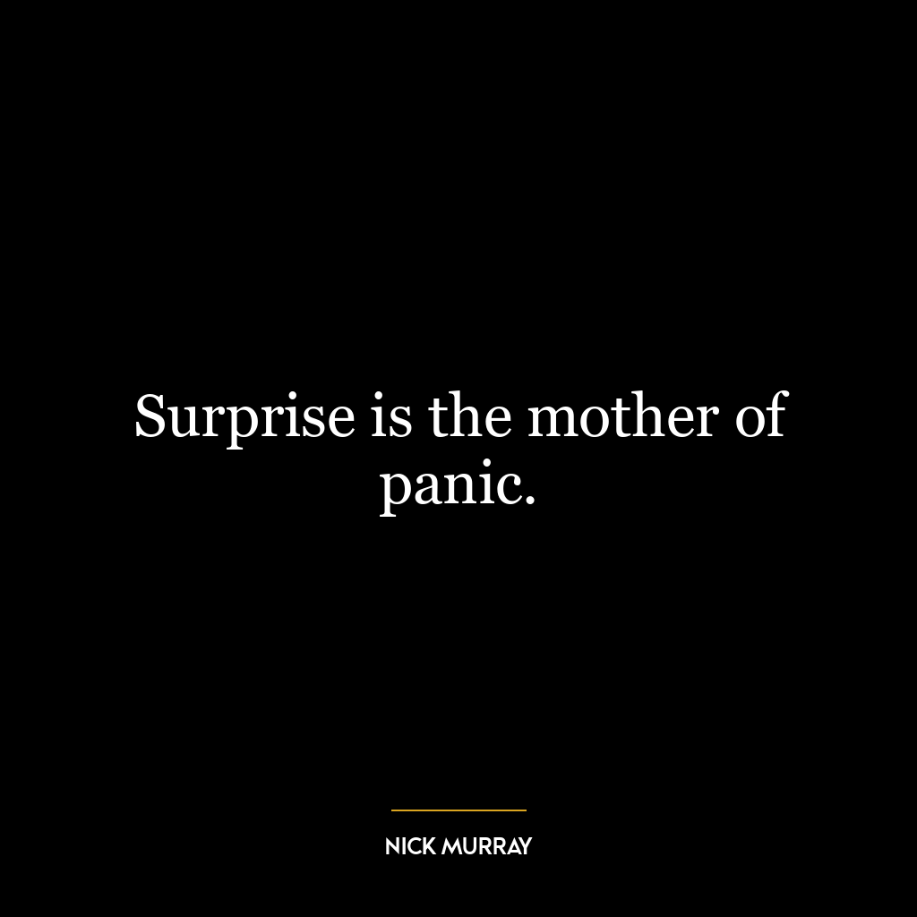 Surprise is the mother of panic.