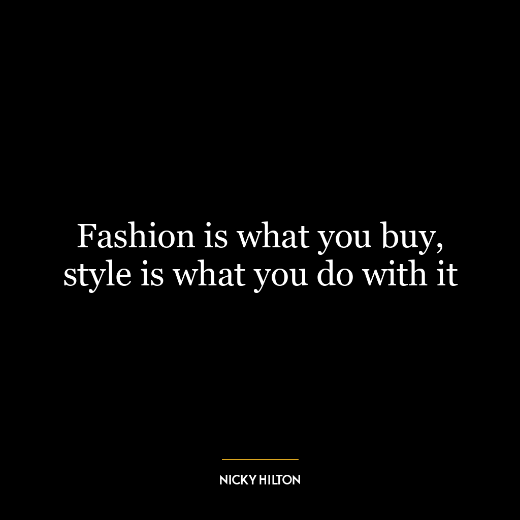 Fashion is what you buy, style is what you do with it