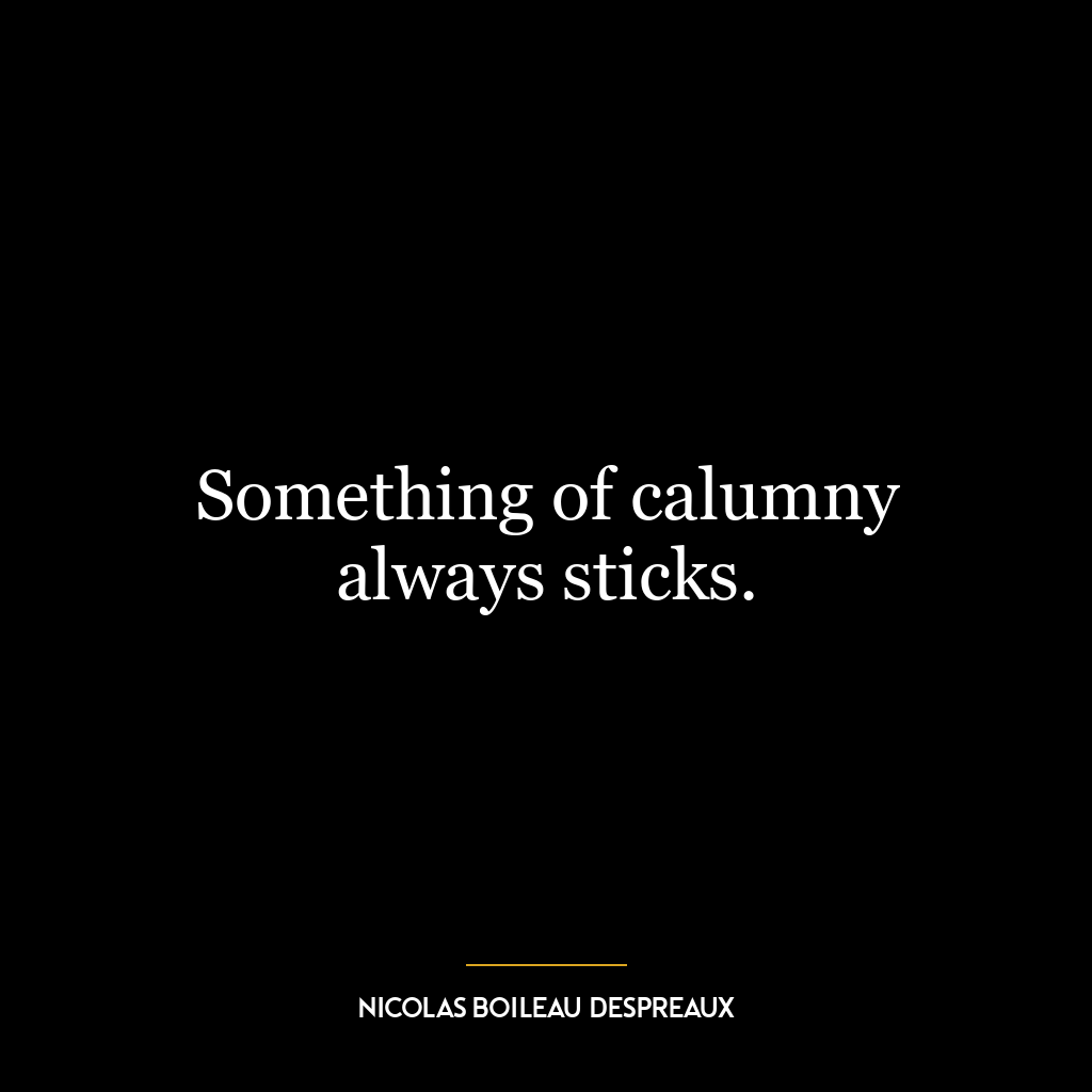 Something of calumny always sticks.