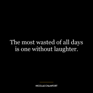 The most wasted of all days is one without laughter.