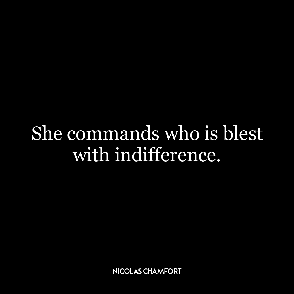 She commands who is blest with indifference.