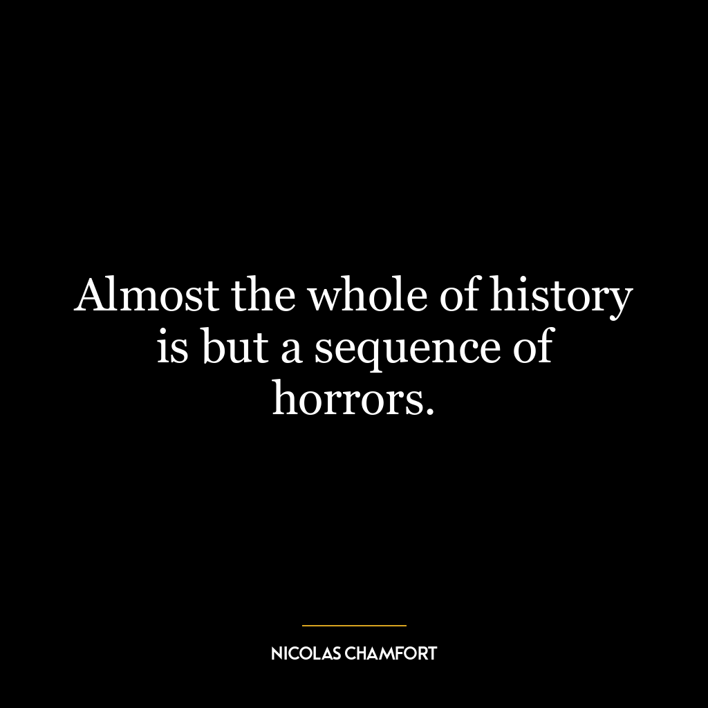 Almost the whole of history is but a sequence of horrors.