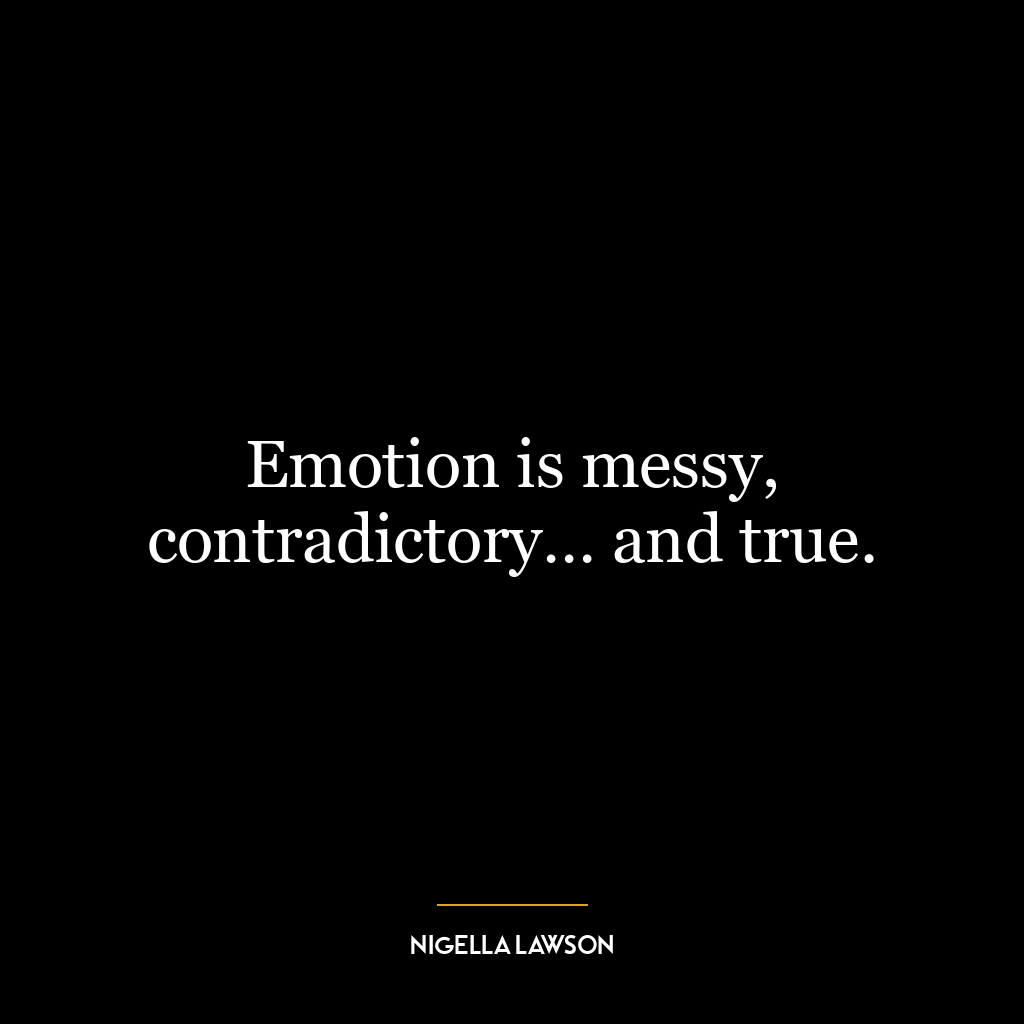 Emotion is messy, contradictory… and true.