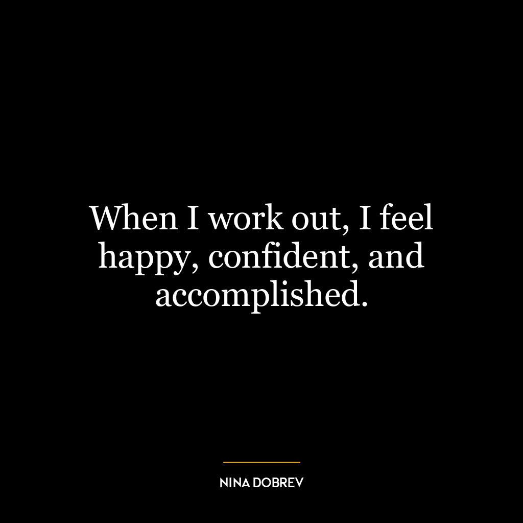 When I work out, I feel happy, confident, and accomplished.