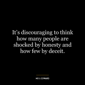 It's discouraging to think how many people are shocked by honesty and how few by deceit.