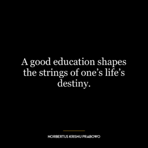 A good education shapes the strings of one’s life’s destiny.