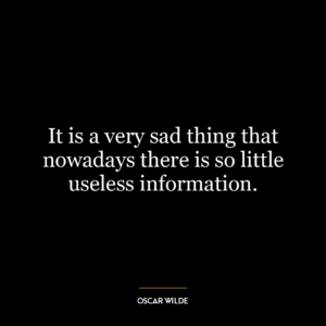 It is a very sad thing that nowadays there is so little useless information.