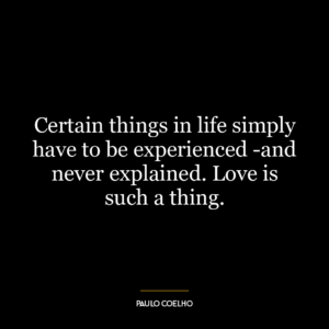 Certain things in life simply have to be experienced -and never explained. Love is such a thing.