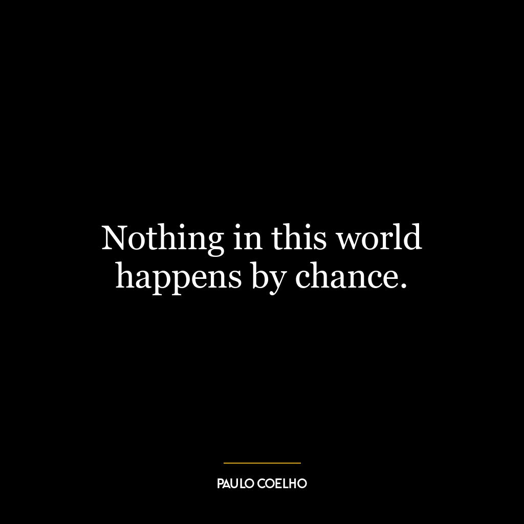 Nothing in this world happens by chance.