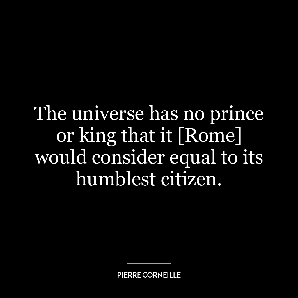 The universe has no prince or king that it [Rome] would consider equal to its humblest citizen.