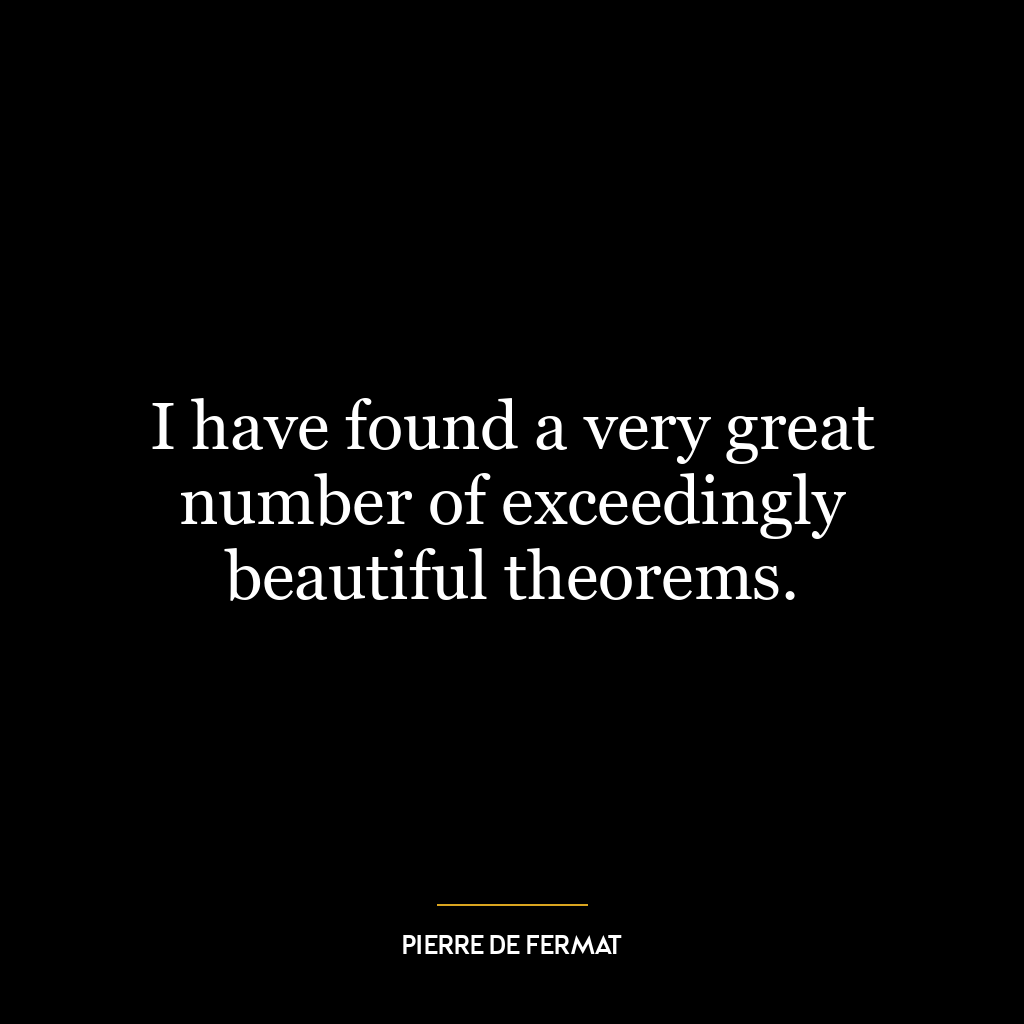 I have found a very great number of exceedingly beautiful theorems.