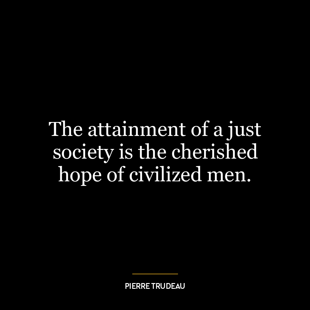 The attainment of a just society is the cherished hope of civilized men.