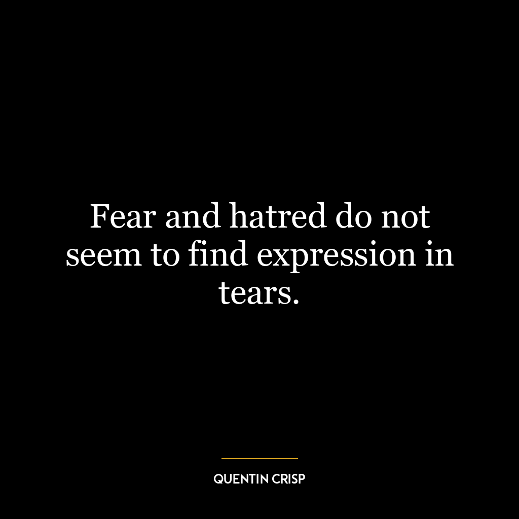 Fear and hatred do not seem to find expression in tears.