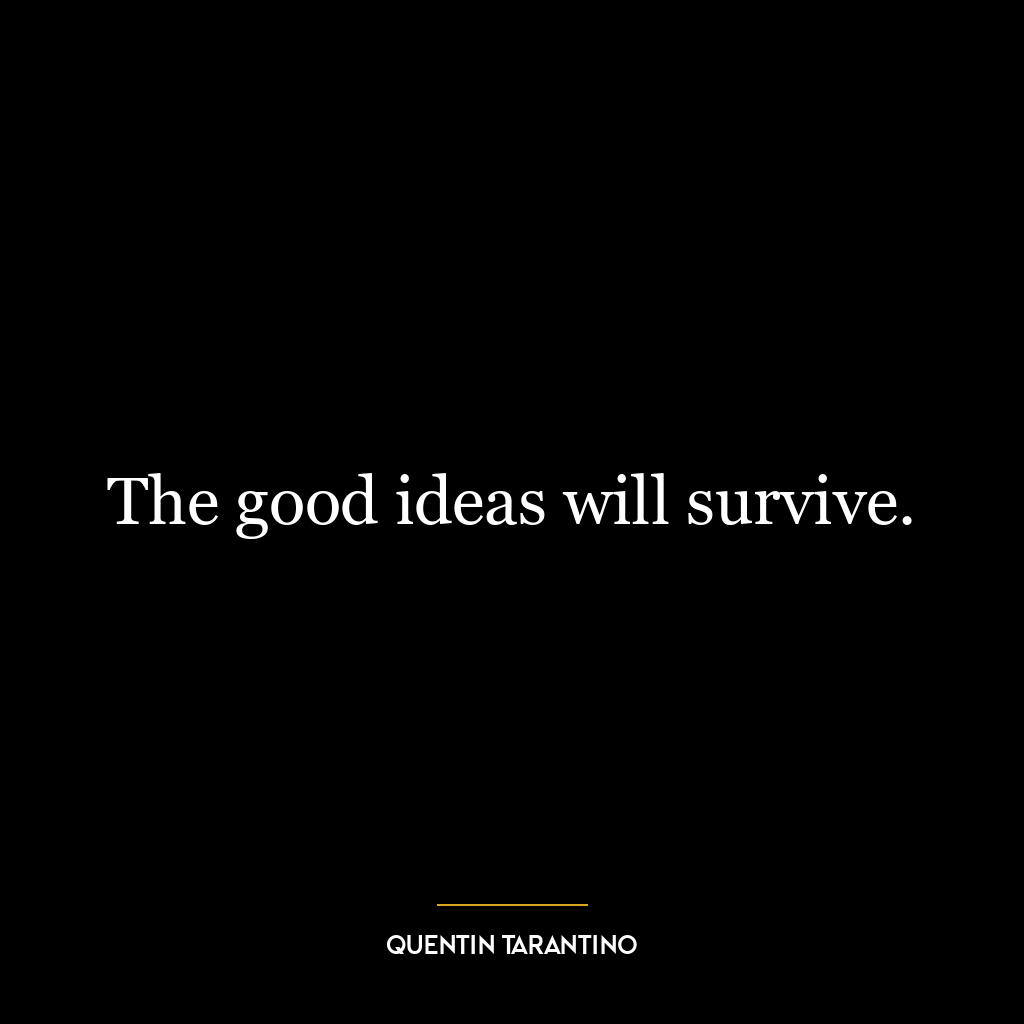 The good ideas will survive.