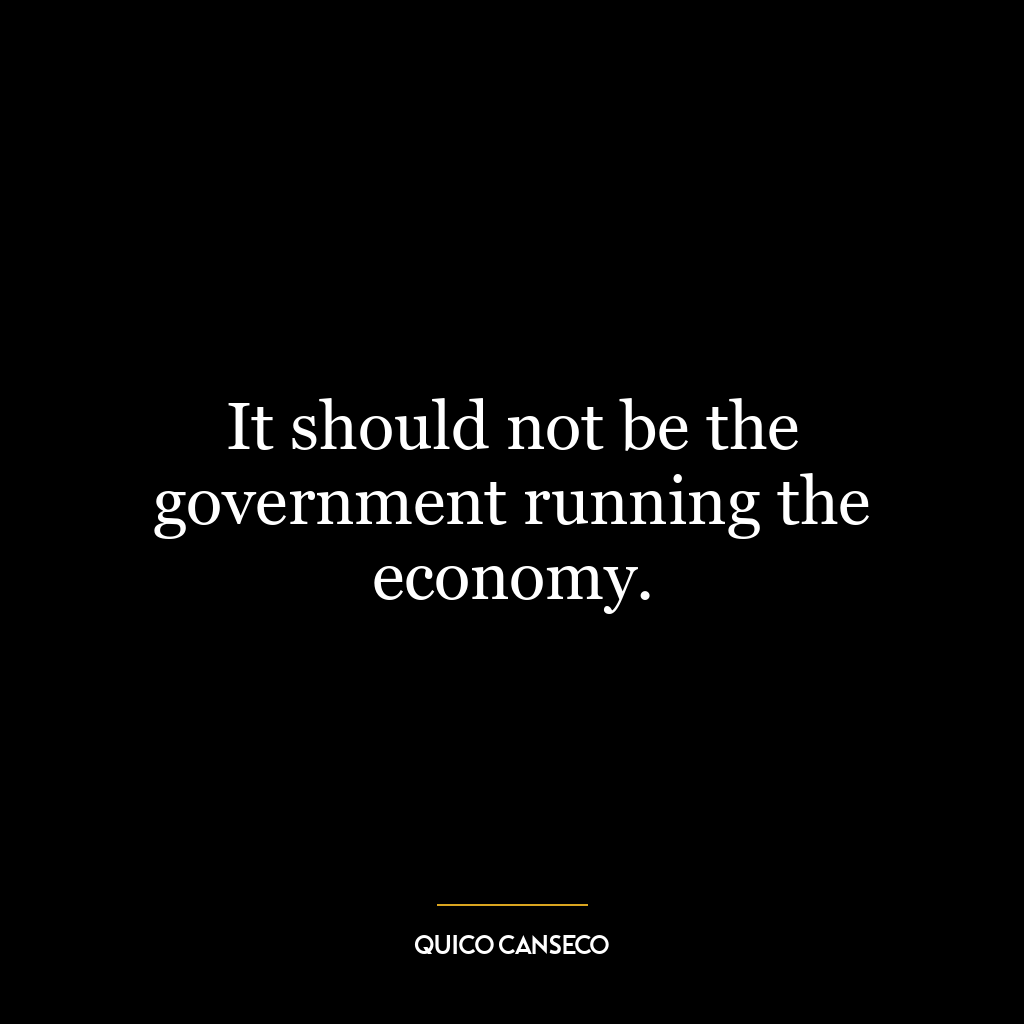 It should not be the government running the economy.