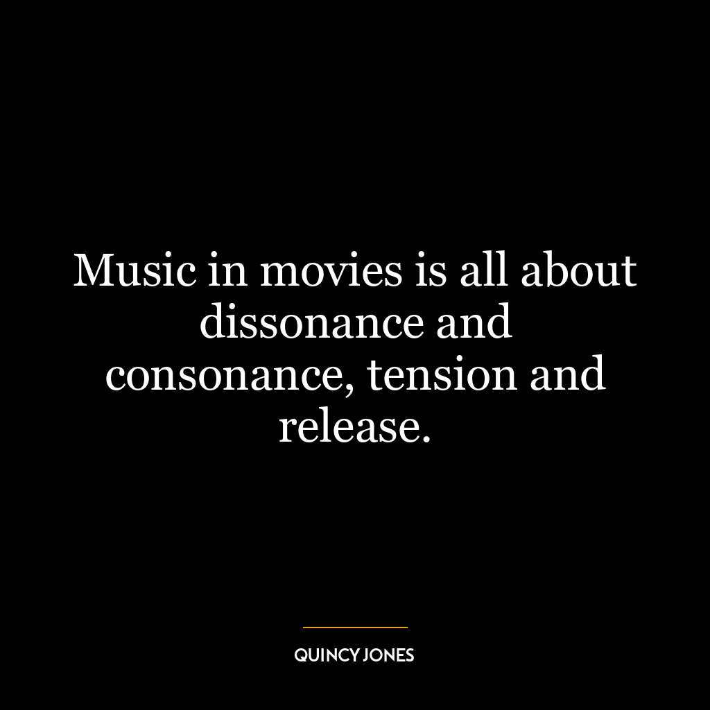 Music in movies is all about dissonance and consonance, tension and release.