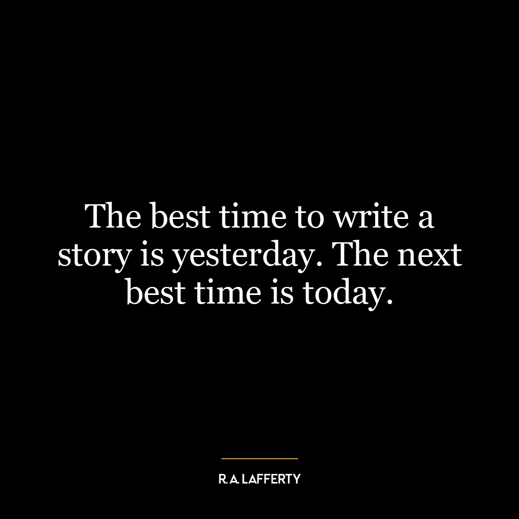 The best time to write a story is yesterday. The next best time is today.