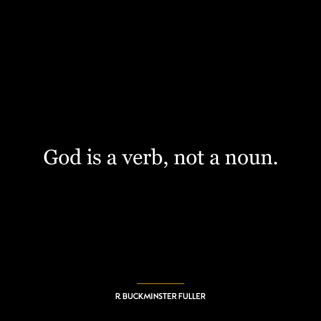 God is a verb, not a noun.