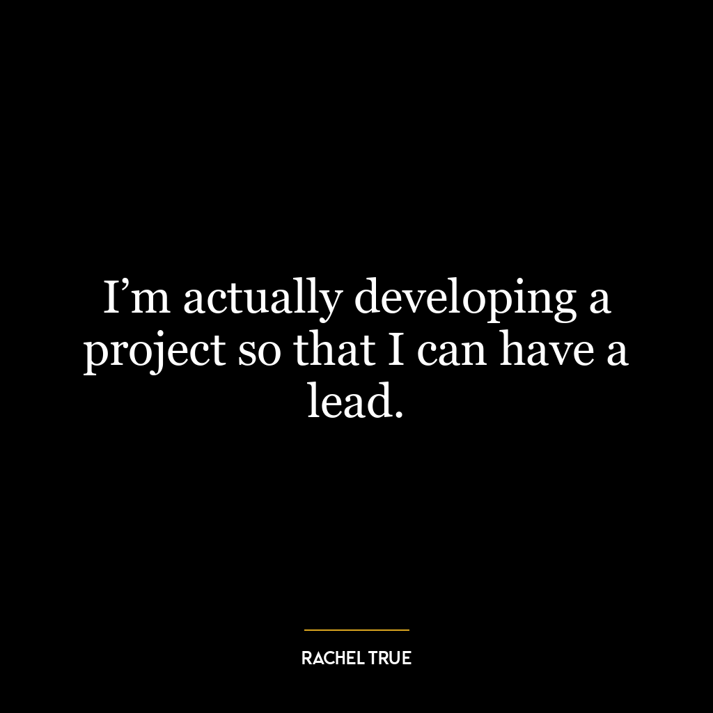 I’m actually developing a project so that I can have a lead.