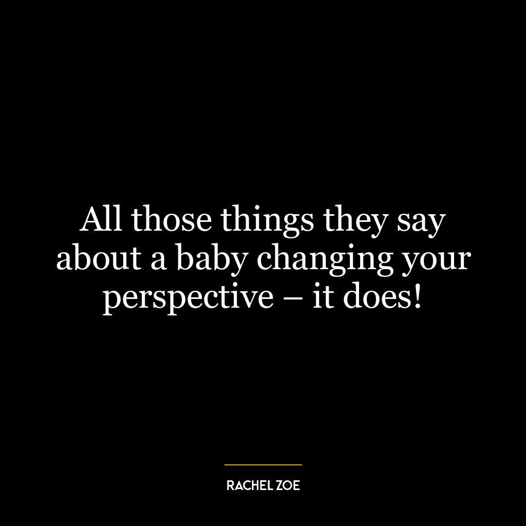 All those things they say about a baby changing your perspective – it does!