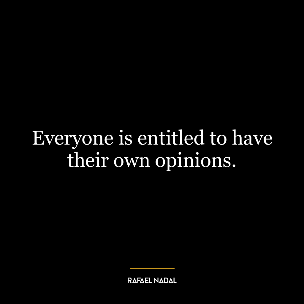 Everyone is entitled to have their own opinions.