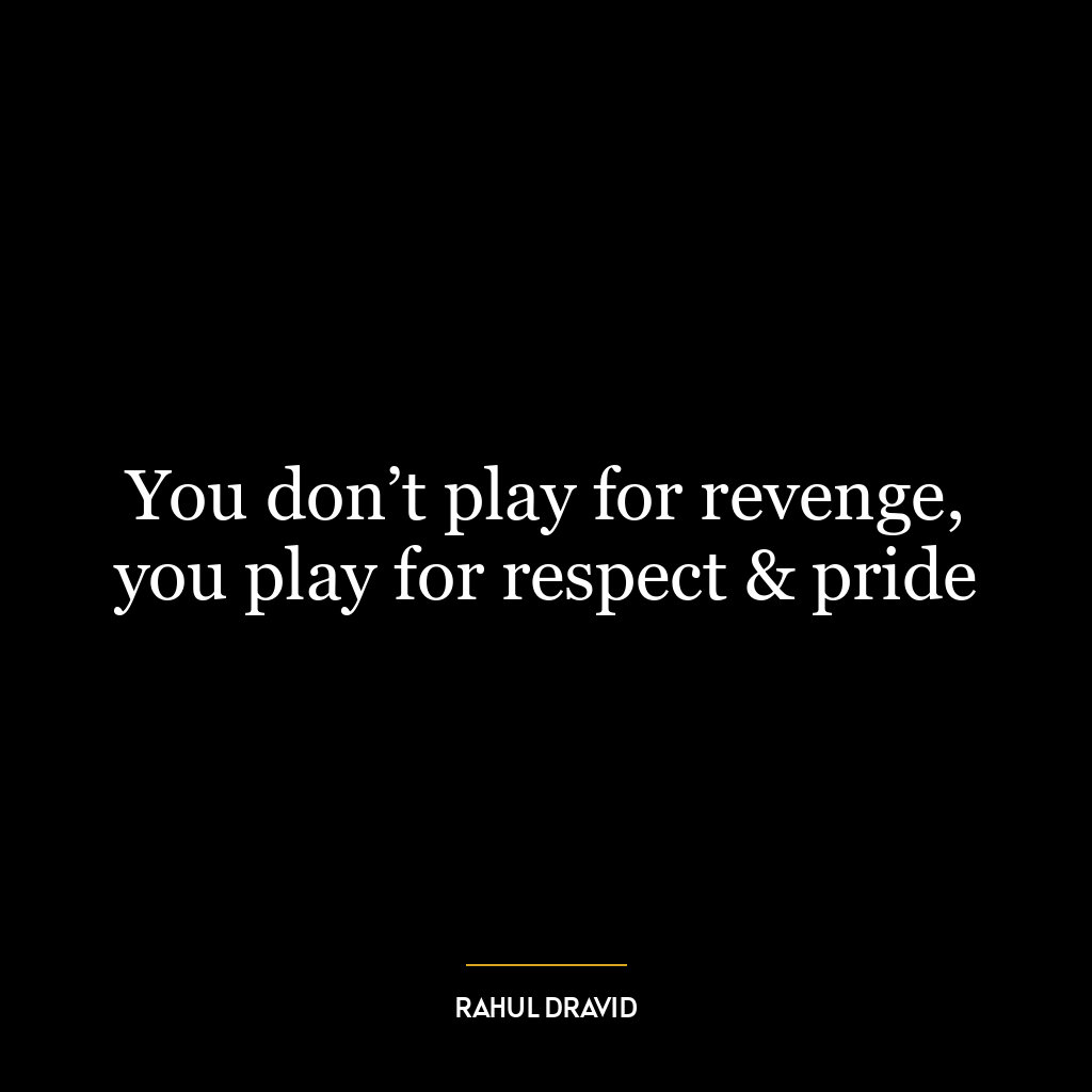 You don’t play for revenge, you play for respect & pride