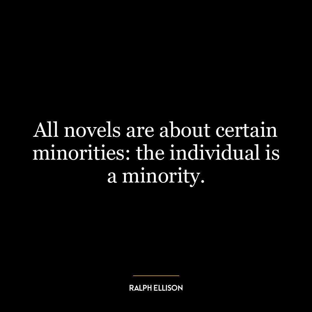 All novels are about certain minorities: the individual is a minority.