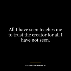 All I have seen teaches me to trust the creator for all I have not seen.