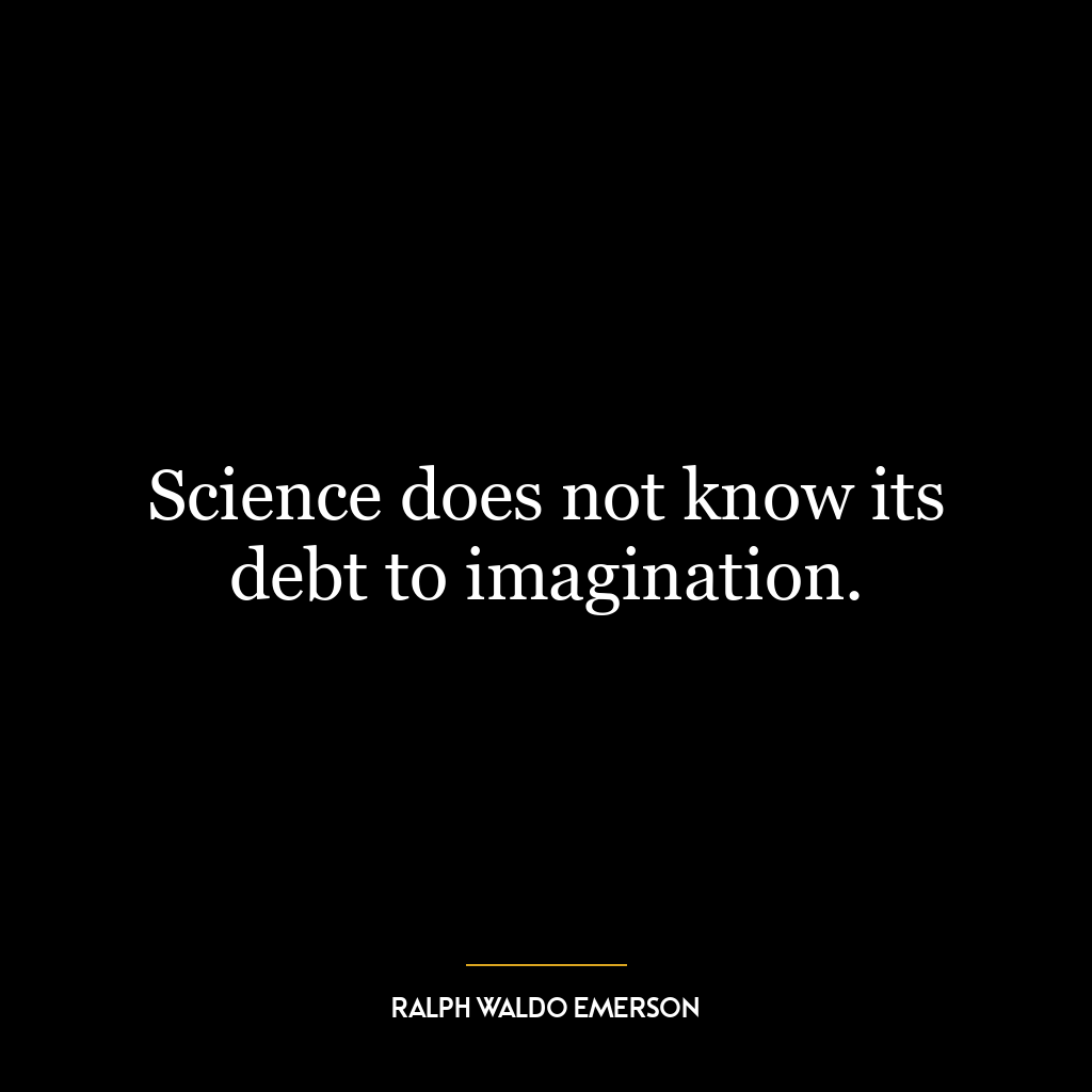 Science does not know its debt to imagination.