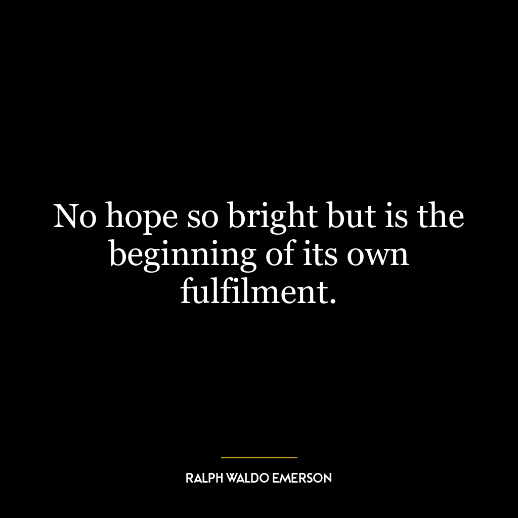 No hope so bright but is the beginning of its own fulfilment.