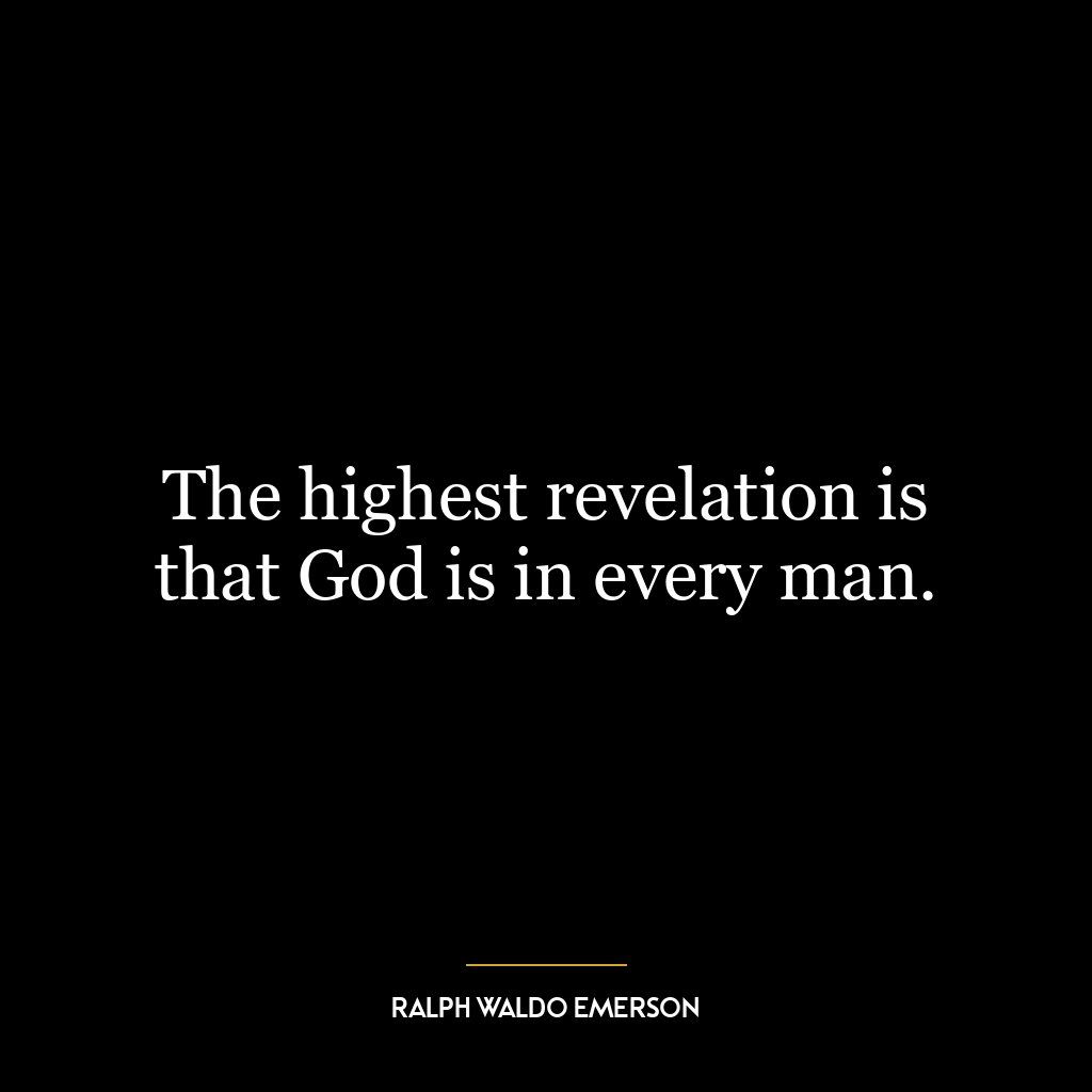 The highest revelation is that God is in every man.