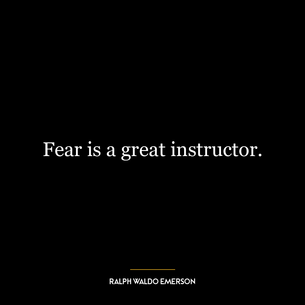 Fear is a great instructor.