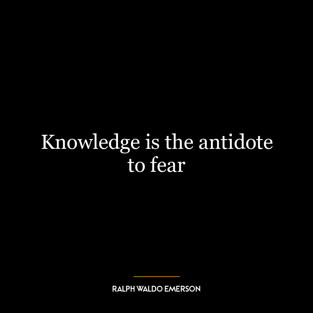 Knowledge is the antidote to fear