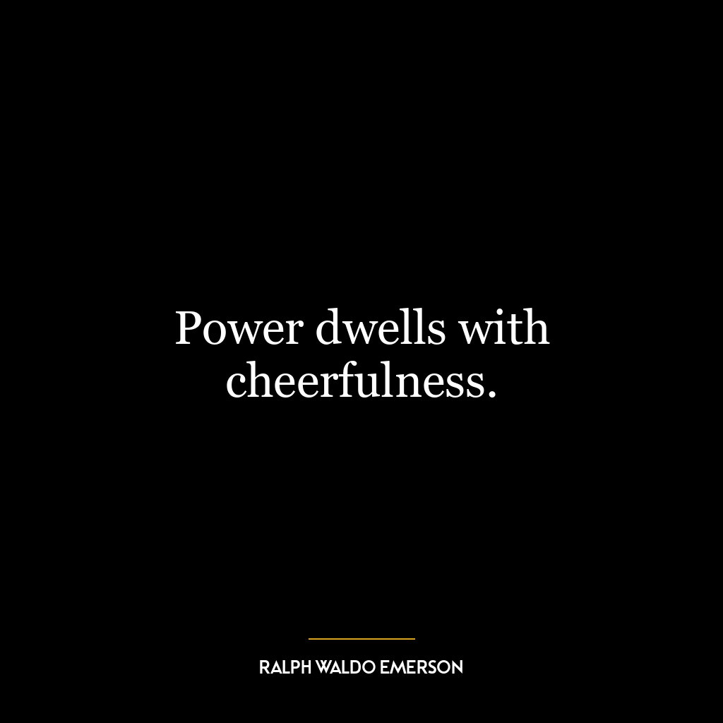 Power dwells with cheerfulness.