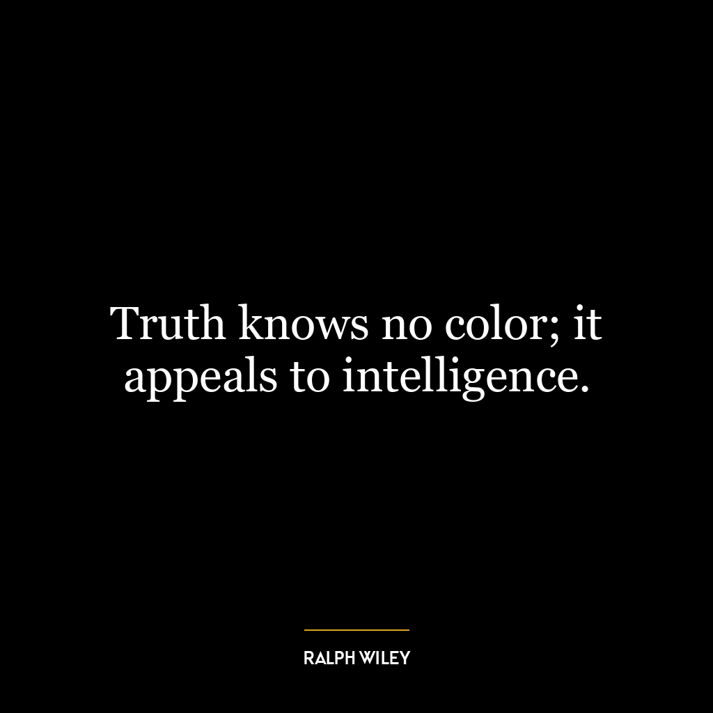 Truth knows no color; it appeals to intelligence.