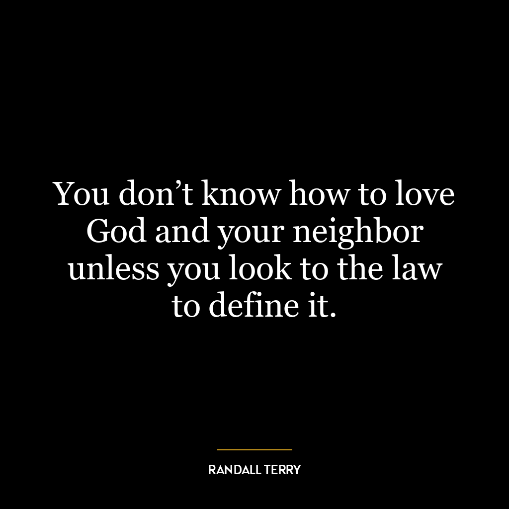 You don’t know how to love God and your neighbor unless you look to the law to define it.