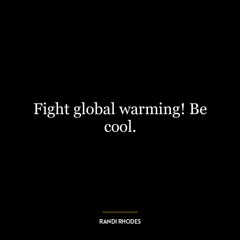 Fight global warming! Be cool.