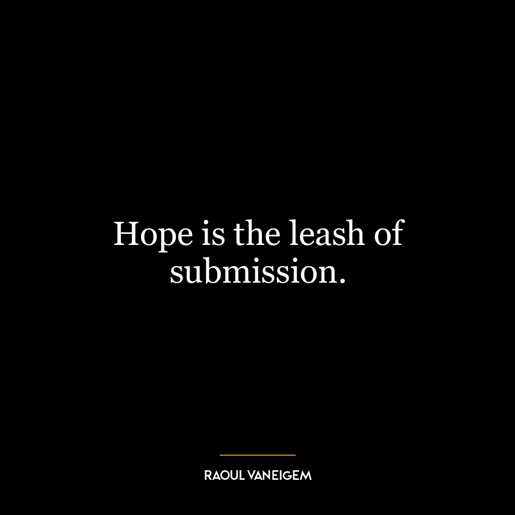 Hope is the leash of submission.