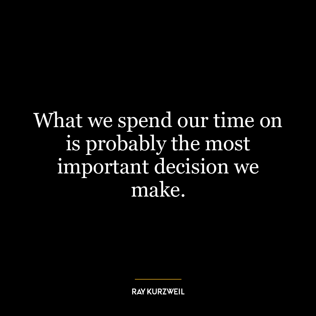 What we spend our time on is probably the most important decision we make.