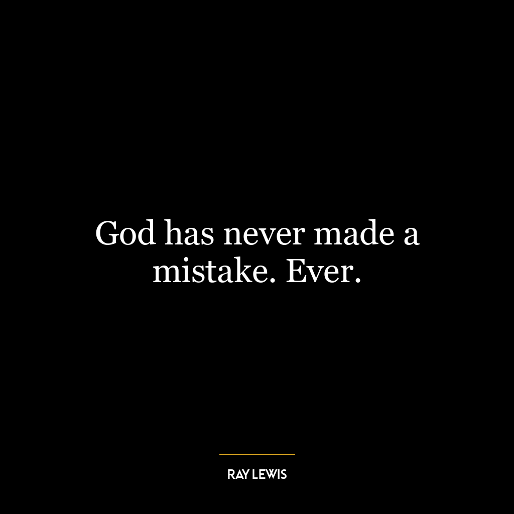 God has never made a mistake. Ever.