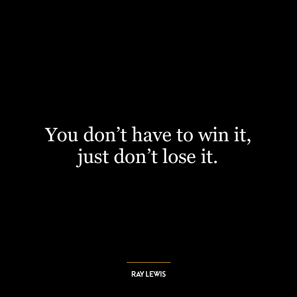 You don’t have to win it, just don’t lose it.