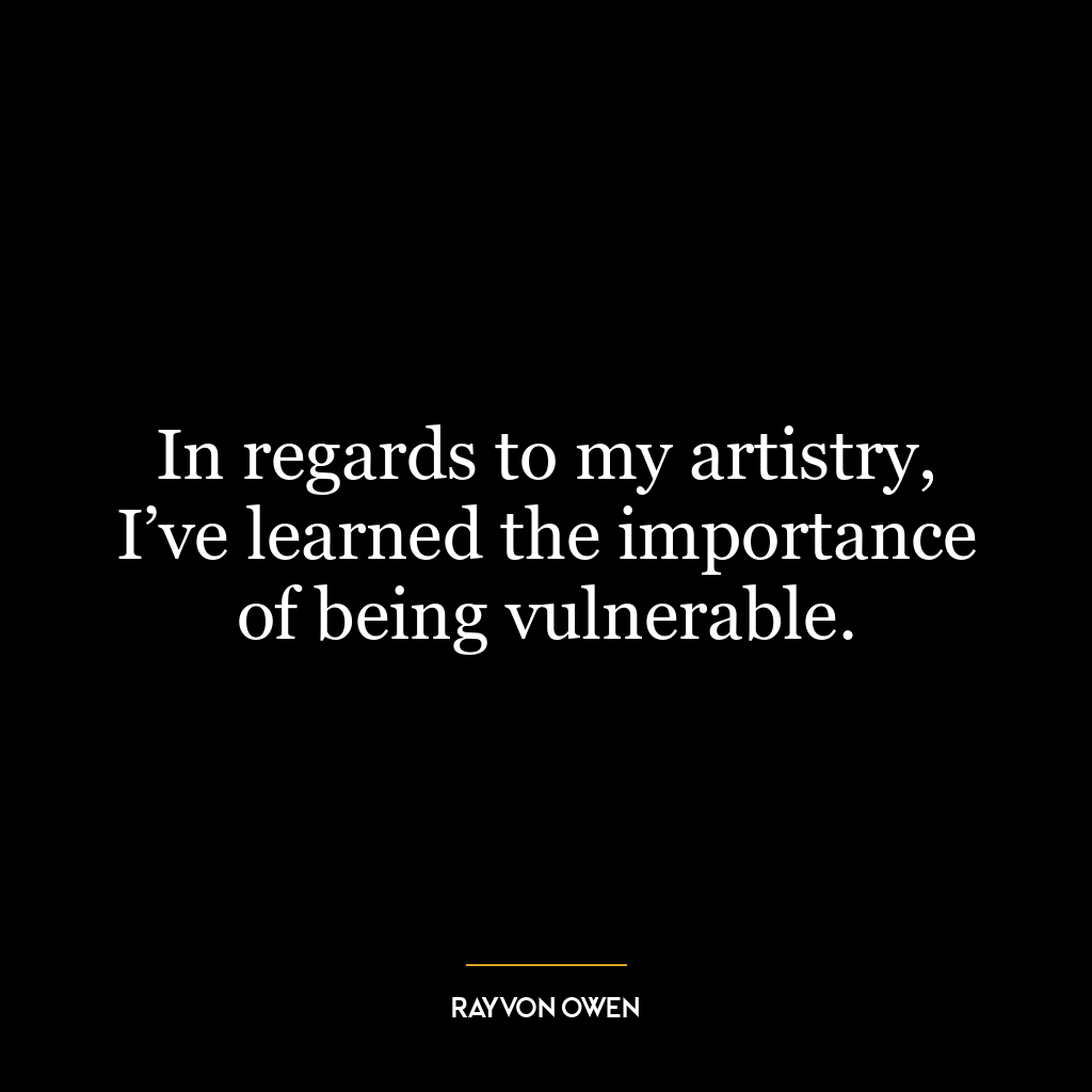 In regards to my artistry, I’ve learned the importance of being vulnerable.