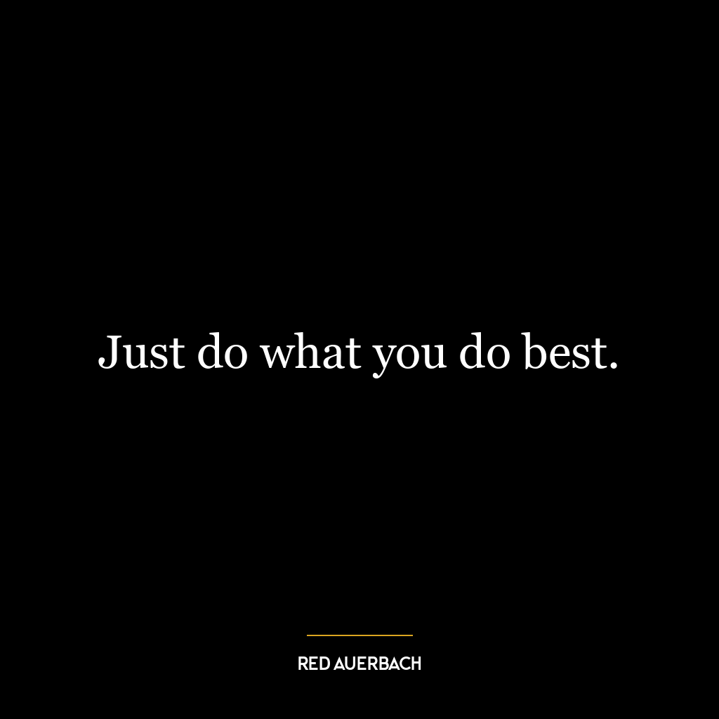 Just do what you do best.