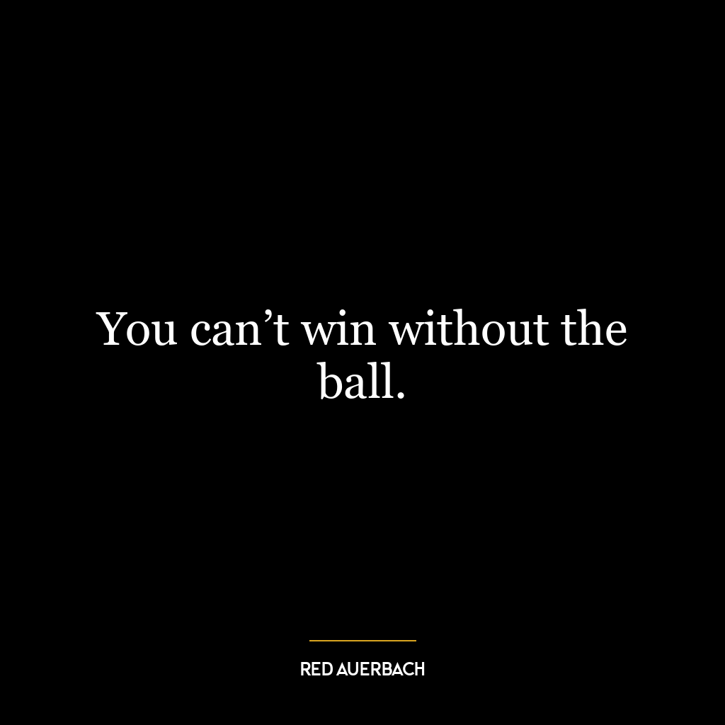 You can’t win without the ball.