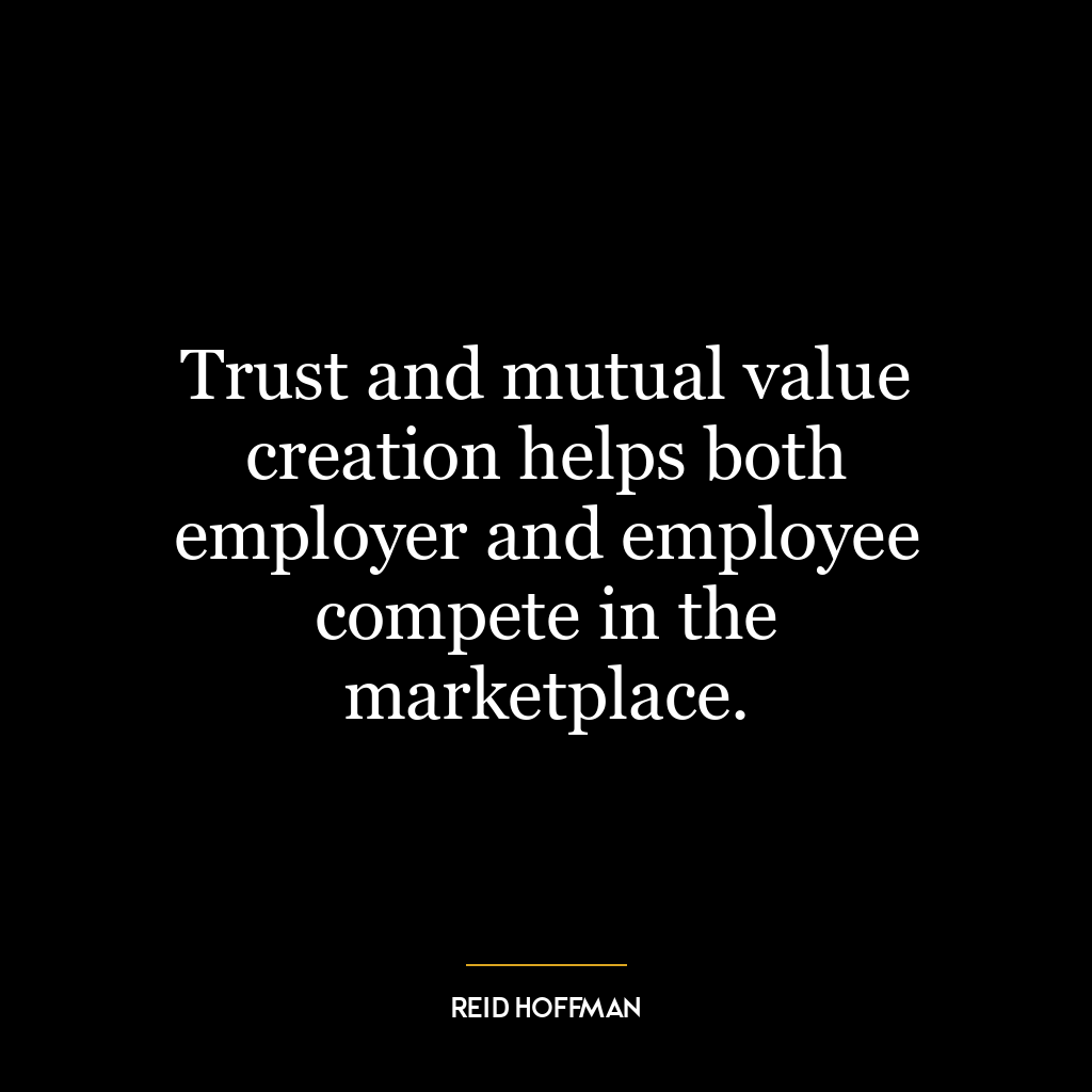 Trust and mutual value creation helps both employer and employee compete in the marketplace.