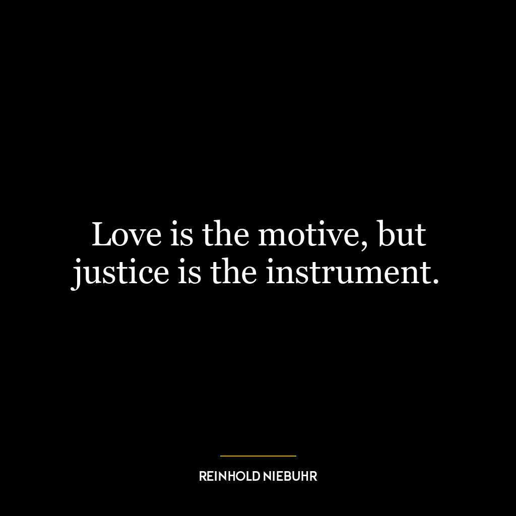 Love is the motive, but justice is the instrument.