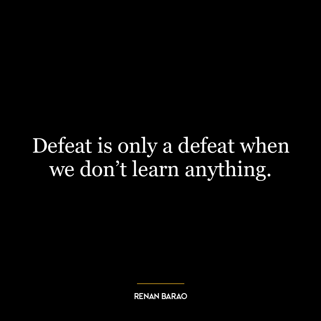 Defeat is only a defeat when we don’t learn anything.