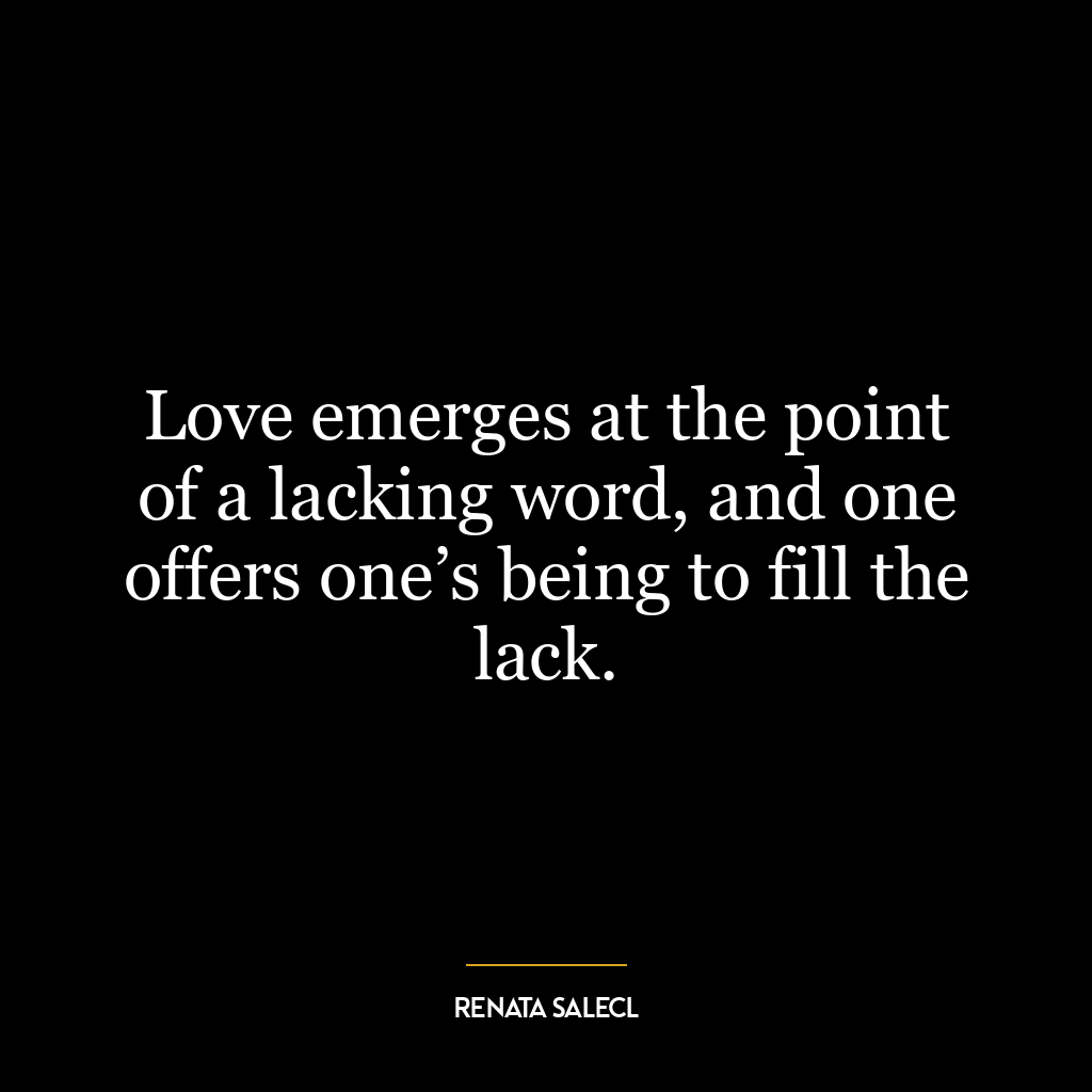 Love emerges at the point of a lacking word, and one offers one’s being to fill the lack.