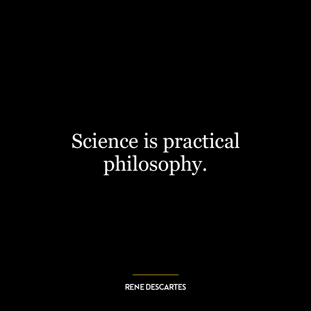 Science is practical philosophy.