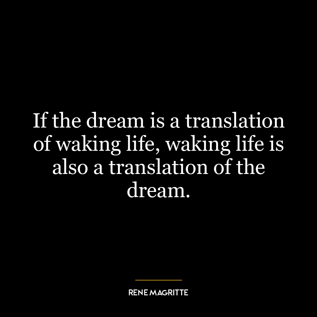 If the dream is a translation of waking life, waking life is also a translation of the dream.